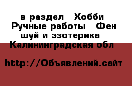  в раздел : Хобби. Ручные работы » Фен-шуй и эзотерика . Калининградская обл.